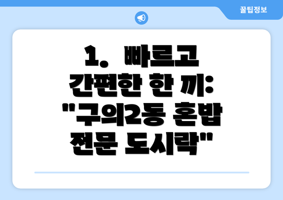 1.  빠르고 간편한 한 끼:  "구의2동 혼밥 전문 도시락"