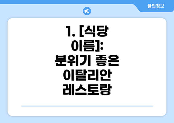 1. [식당 이름]:  분위기 좋은 이탈리안 레스토랑