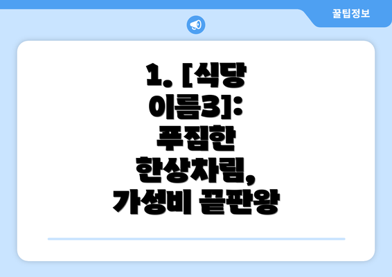 1. [식당 이름3]:  푸짐한 한상차림, 가성비 끝판왕