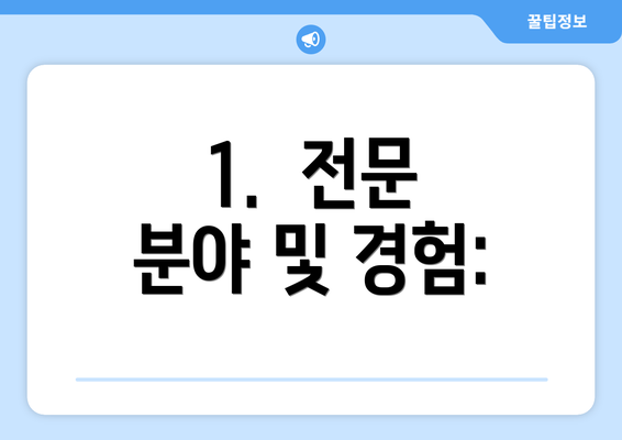 1.  전문 분야 및 경험: