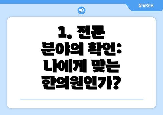 1. 전문 분야의 확인: 나에게 맞는 한의원인가?