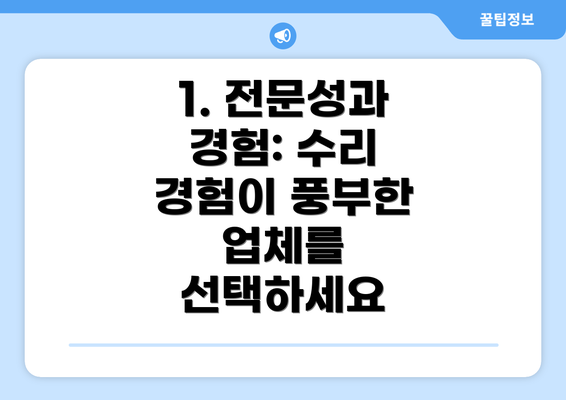 1. 전문성과 경험: 수리 경험이 풍부한 업체를 선택하세요