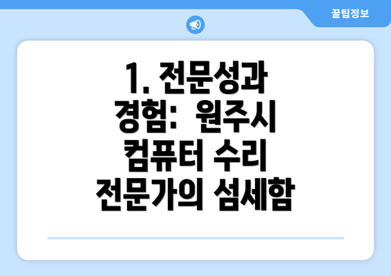 1. 전문성과 경험:  원주시 컴퓨터 수리 전문가의 섬세함