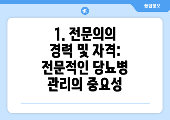 1. 전문의의 경력 및 자격:  전문적인 당뇨병 관리의 중요성