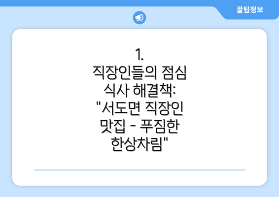 1.  직장인들의 점심 식사 해결책: "서도면 직장인 맛집 - 푸짐한 한상차림"