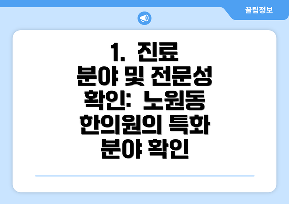 1.  진료 분야 및 전문성 확인:  노원동 한의원의 특화 분야 확인