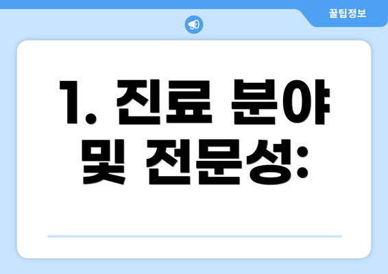 1. 진료 분야 및 전문성: