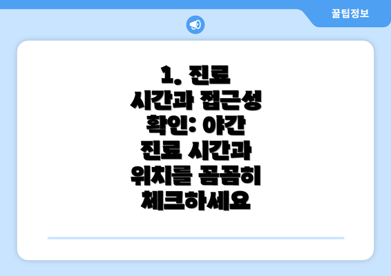 1. 진료 시간과 접근성 확인: 야간 진료 시간과 위치를 꼼꼼히 체크하세요