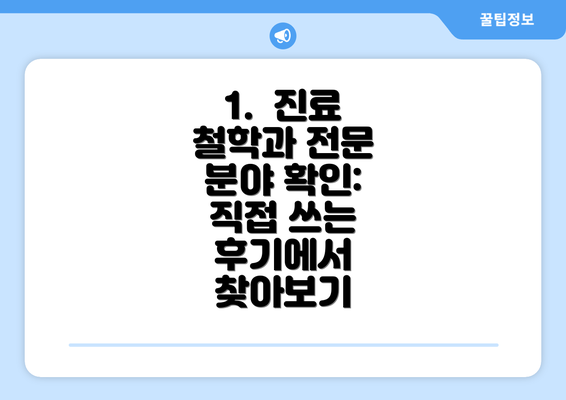 1.  진료 철학과 전문 분야 확인:  직접 쓰는 후기에서 찾아보기