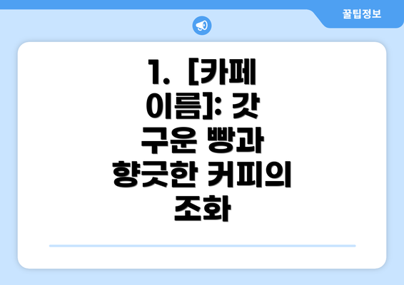 1.  [카페 이름]: 갓 구운 빵과 향긋한 커피의 조화