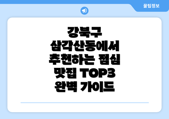 강북구 삼각산동에서 추천하는 점심 맛집 TOP3 완벽 가이드