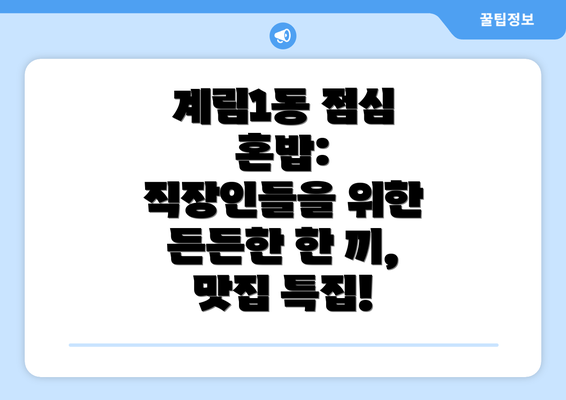 계림1동 점심 혼밥: 직장인들을 위한 든든한 한 끼, 맛집 특집!