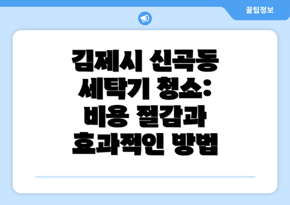 김제시 신곡동 세탁기 청소: 비용 절감과 효과적인 방법