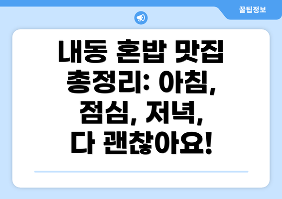 내동 혼밥 맛집 총정리: 아침, 점심, 저녁, 다 괜찮아요!