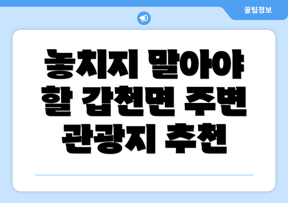 놓치지 말아야 할 갑천면 주변 관광지 추천