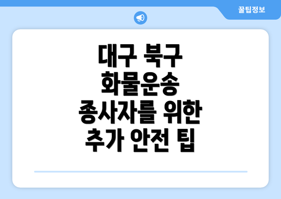 대구 북구 화물운송 종사자를 위한 추가 안전 팁