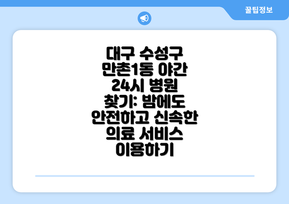 대구 수성구 만촌1동 야간 24시 병원 찾기: 밤에도 안전하고 신속한 의료 서비스 이용하기