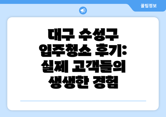 대구 수성구 입주청소 후기:  실제 고객들의 생생한 경험