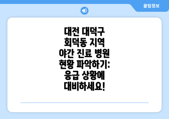 대전 대덕구 회덕동 지역 야간 진료 병원 현황 파악하기: 응급 상황에 대비하세요!