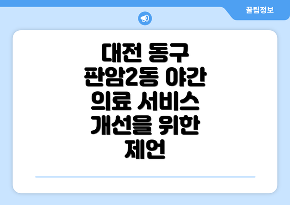 대전 동구 판암2동 야간 의료 서비스 개선을 위한 제언