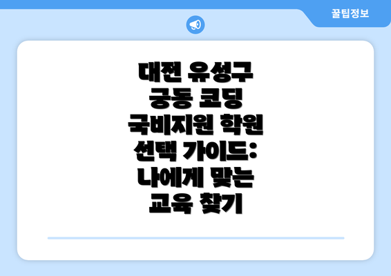 대전 유성구 궁동 코딩 국비지원 학원 비용 및 후기 분석: 나에게 맞는 학원 찾기