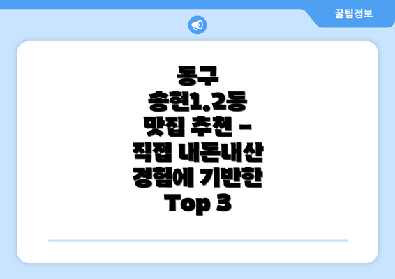 동구 송현1.2동 맛집 추천 - 직접 내돈내산 경험에 기반한 Top 3