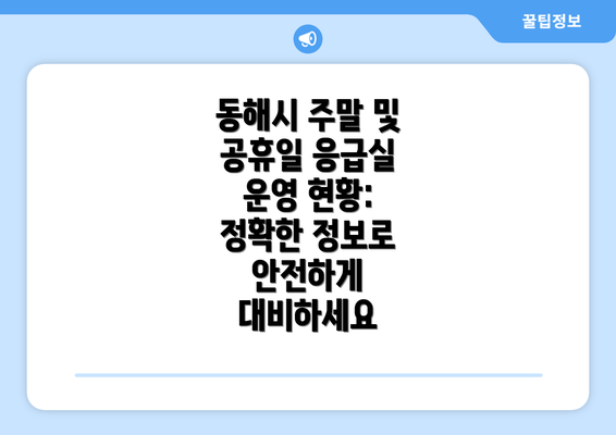 동해시 주말 및 공휴일 응급실 운영 현황: 정확한 정보로 안전하게 대비하세요