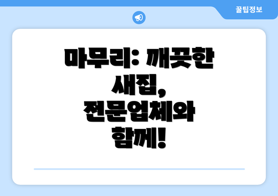 마무리: 깨끗한 새집, 전문업체와 함께!