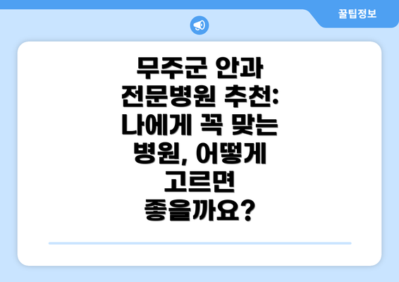 무주군 안과 전문병원 추천: 나에게 꼭 맞는 병원, 어떻게 고르면 좋을까요?