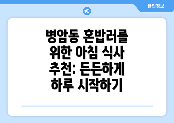 병암동 혼밥러를 위한 아침 식사 추천: 든든하게 하루 시작하기