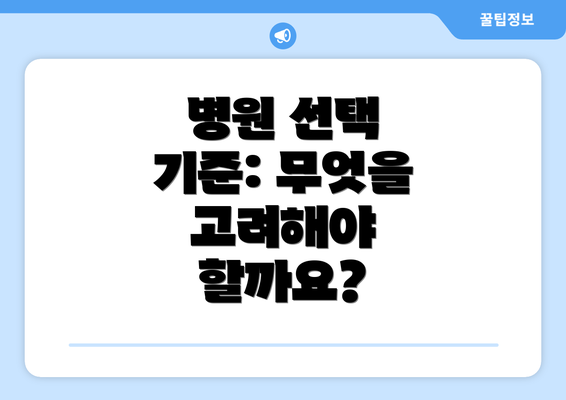 병원 선택 기준: 무엇을 고려해야 할까요?