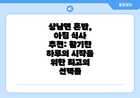 상남면 혼밥, 아침 식사 추천: 활기찬 하루의 시작을 위한 최고의 선택들