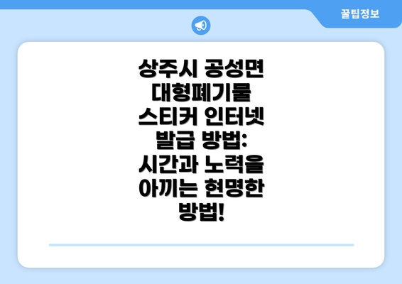 상주시 공성면 대형폐기물 스티커 인터넷 발급 방법: 시간과 노력을 아끼는 현명한 방법!