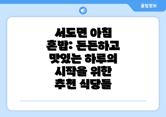 서도면 아침 혼밥: 든든하고 맛있는 하루의 시작을 위한 추천 식당들