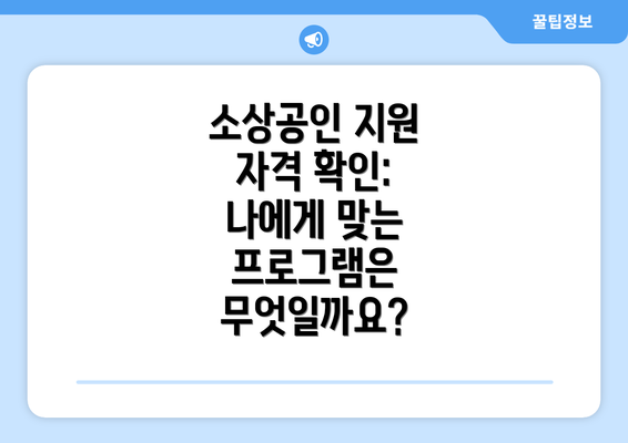 소상공인 지원 자격 확인:  나에게 맞는 프로그램은 무엇일까요?