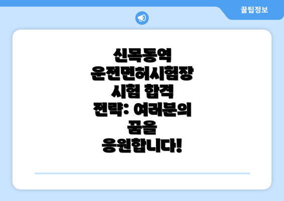 신목동역 운전면허시험장 시험 합격 전략: 여러분의 꿈을 응원합니다!