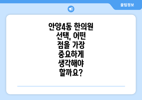 안양4동 한의원 선택, 어떤 점을 가장 중요하게 생각해야 할까요?