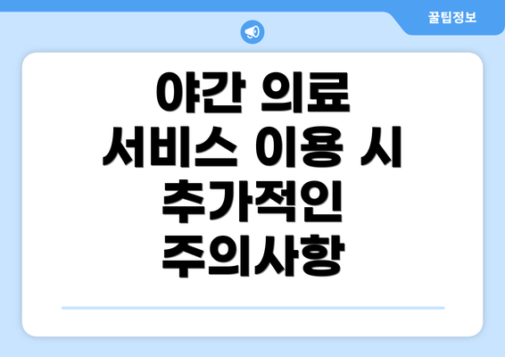 야간 의료 서비스 이용 시 추가적인 주의사항