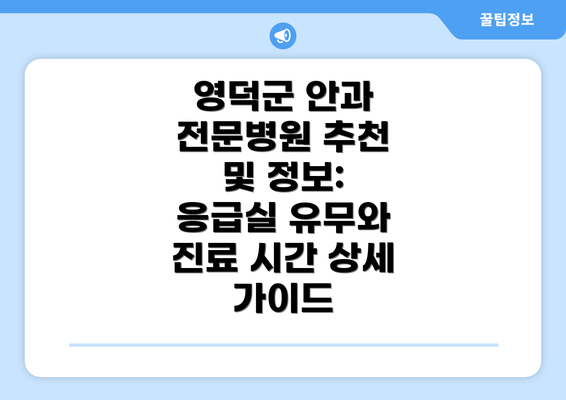 영덕군 안과 전문병원 추천 및 정보: 응급실 유무와 진료 시간 상세 가이드