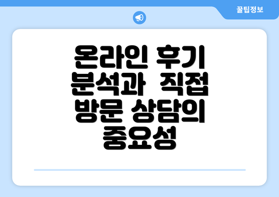 온라인 후기 분석과  직접 방문 상담의 중요성