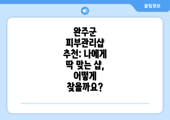 완주군 피부관리샵 추천: 나에게 딱 맞는 샵, 어떻게 찾을까요?