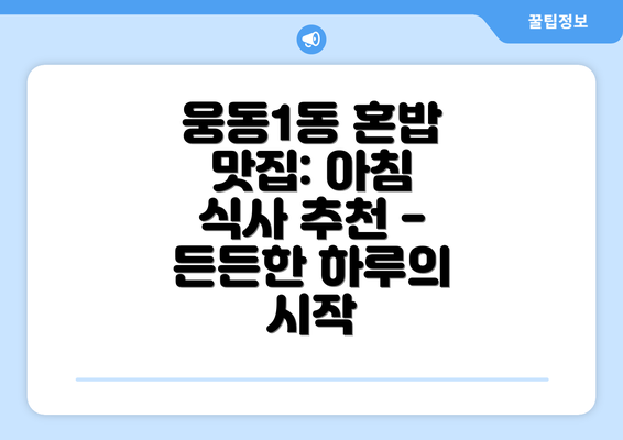 웅동1동 혼밥 맛집: 아침 식사 추천 - 든든한 하루의 시작