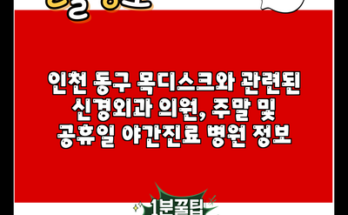 인천 동구 목디스크와 관련된 신경외과 의원, 주말 및 공휴일 야간진료 병원 정보