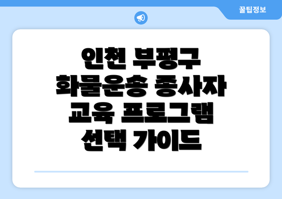 인천 부평구 화물운송 종사자 교육 프로그램 선택 가이드