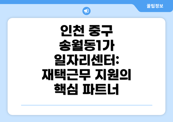 인천 중구 송월동1가 일자리센터: 재택근무 지원의 핵심 파트너