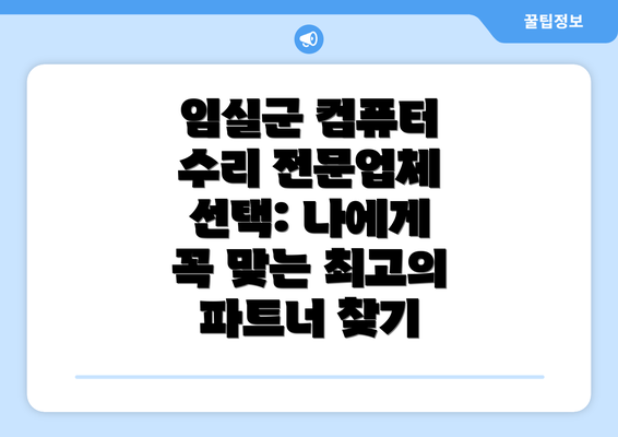 임실군 컴퓨터 수리 전문업체 선택: 나에게 꼭 맞는 최고의 파트너 찾기