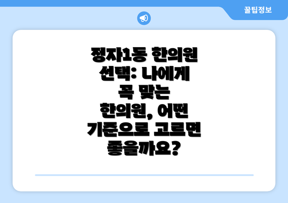 정자1동 한의원 선택: 나에게 꼭 맞는 한의원, 어떤 기준으로 고르면 좋을까요?