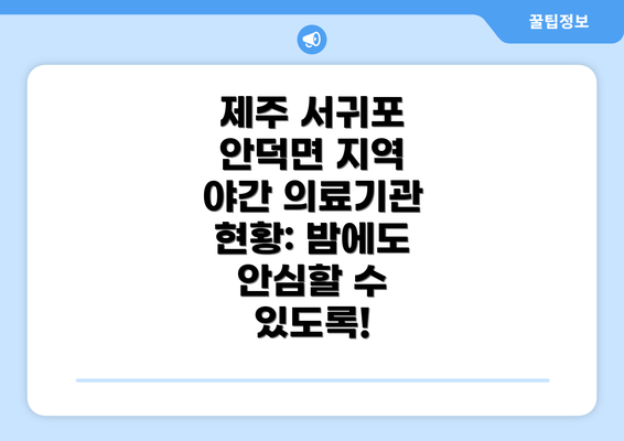 제주 서귀포 안덕면 지역 야간 의료기관 현황: 밤에도 안심할 수 있도록!