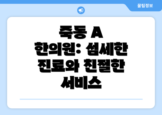 죽동 A 한의원: 섬세한 진료와 친절한 서비스