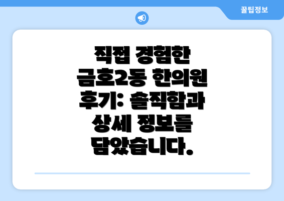 직접 경험한 금호2동 한의원 후기: 솔직함과 상세 정보를 담았습니다.